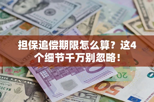 济南担保追偿期限怎么算?这4个细节千万别忽略! 济南担保追偿期限怎么算?这4个细节千万别忽略!