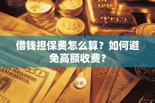 济南借钱担保费怎么算？如何避免高额收费？