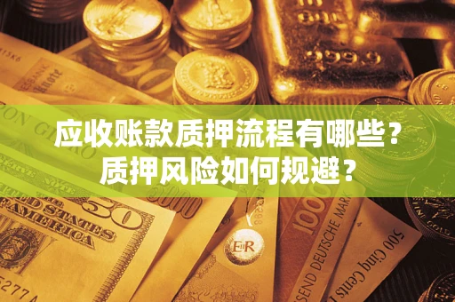 济南应收账款质押流程有哪些？质押风险如何规避？