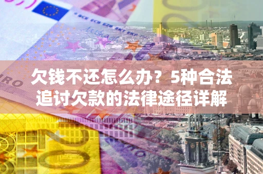 济南欠钱不还怎么办？5种合法追讨欠款的法律途径详解