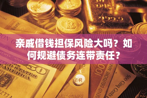 济南亲戚借钱担保风险大吗？如何规避债务连带责任？