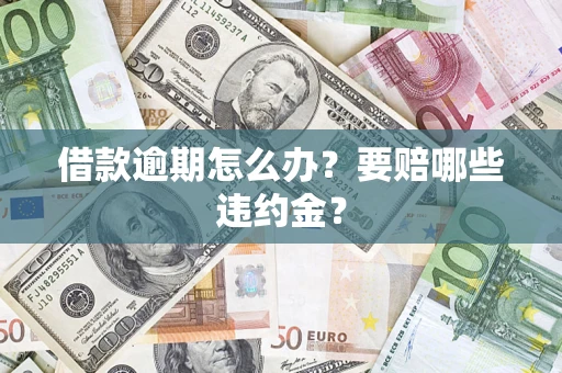 济南借款逾期怎么办？要赔哪些违约金？