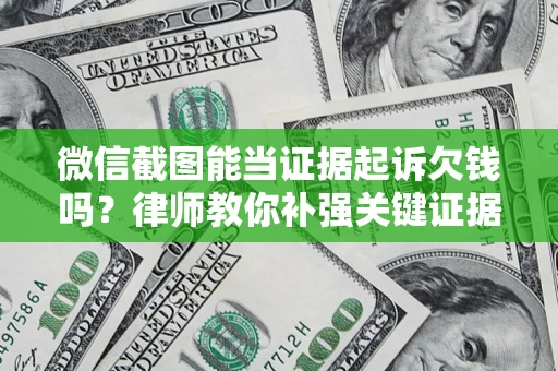 济南微信截图能当证据起诉欠钱吗？律师教你补强关键证据