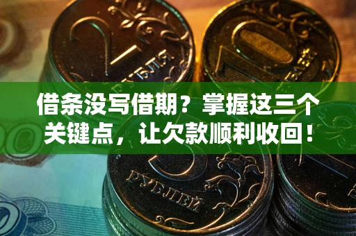 济南借条没写借期？掌握这三个关键点，让欠款顺利收回！