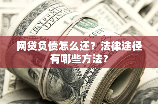 济南网贷负债怎么还？法律途径有哪些方法？