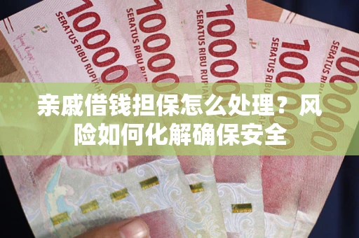 济南亲戚借钱担保怎么处理？风险如何化解确保安全