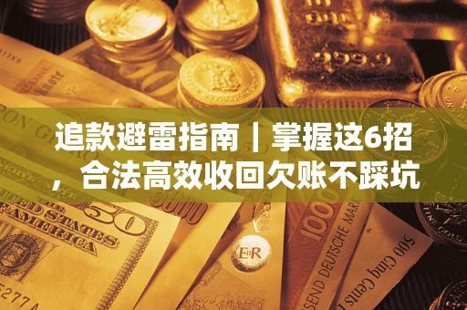 济南追款避雷指南｜掌握这6招，合法高效收回欠账不踩坑