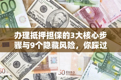 济南办理抵押担保的3大核心步骤与9个隐藏风险，你踩过哪个坑？