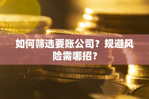 济南如何筛选要账公司？规避风险需哪招？