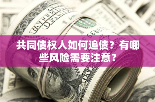 济南共同债权人如何追债？有哪些风险需要注意？