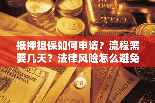 济南抵押担保如何申请？流程需要几天？法律风险怎么避免？避坑指南