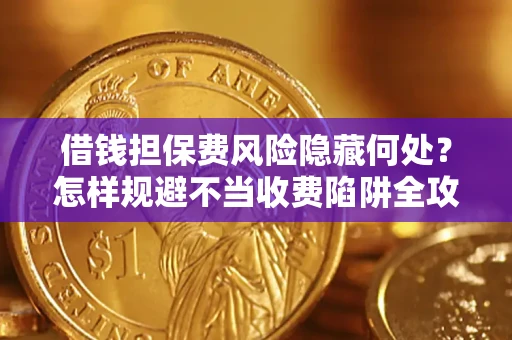 济南借钱担保费风险隐藏何处？怎样规避不当收费陷阱全攻略！