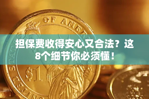 济南担保费收得安心又合法？这8个细节你必须懂！
