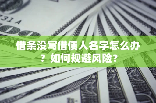 济南借条没写借债人名字怎么办？如何规避风险？