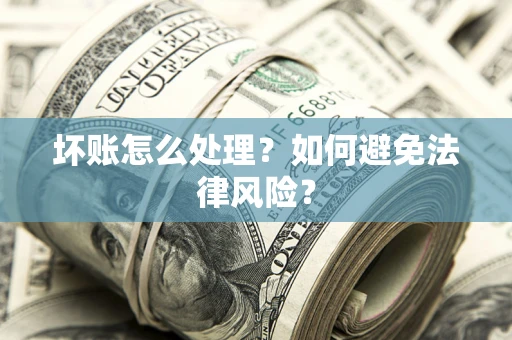 济南坏账怎么处理？如何避免法律风险？