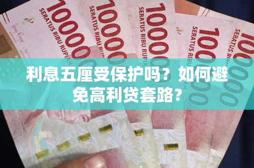 济南利息五厘受保护吗？如何避免高利贷套路？