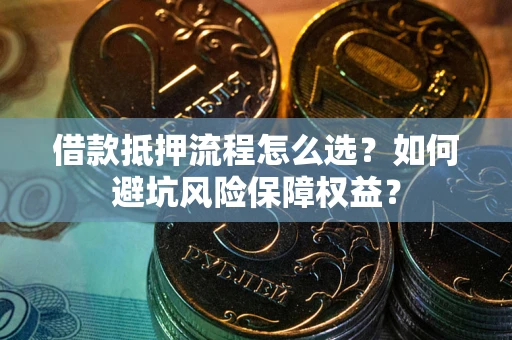 济南借款抵押流程怎么选？如何避坑风险保障权益？