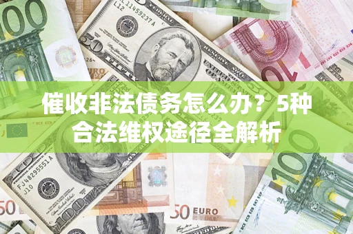 济南催收非法债务怎么办？5种合法维权途径全解析