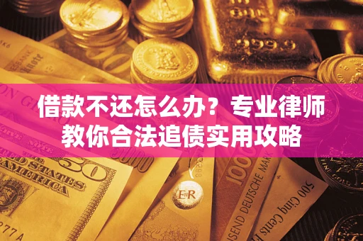 济南借款不还怎么办？专业律师教你合法追债实用攻略