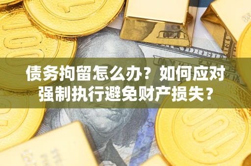 济南债务拘留怎么办？如何应对强制执行避免财产损失？