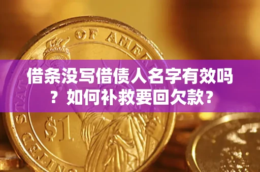 济南借条没写借债人名字有效吗？如何补救要回欠款？