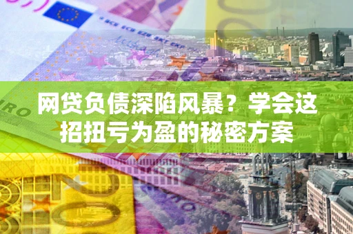 济南网贷负债深陷风暴？学会这招扭亏为盈的秘密方案