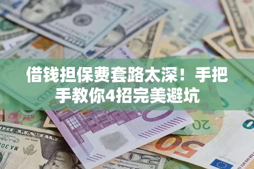 济南借钱担保费套路太深！手把手教你4招完美避坑
