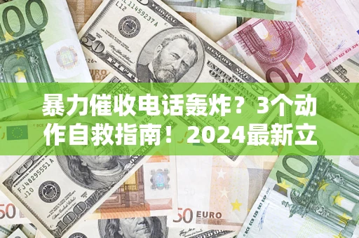 济南暴力催收电话轰炸？3个动作自救指南！2024最新立案标准全解析