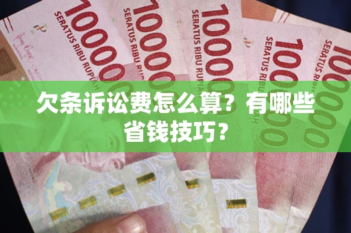 济南欠条诉讼费怎么算？有哪些省钱技巧？