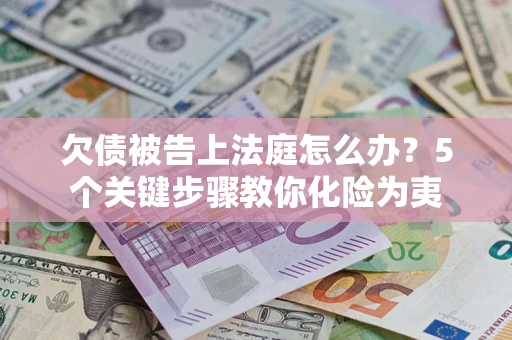 济南欠债被告上法庭怎么办？5个关键步骤教你化险为夷