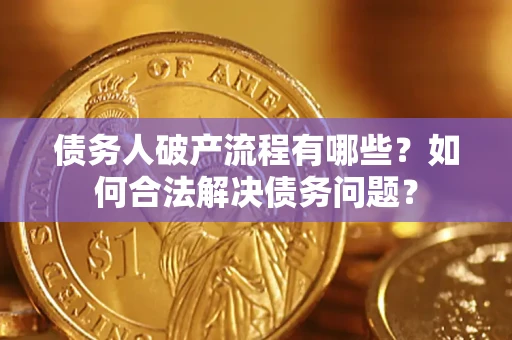济南债务人破产流程有哪些？如何合法解决债务问题？