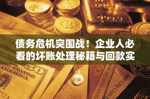 济南债务危机突围战！企业人必看的坏账处理秘籍与回款实战指南
