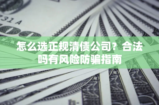 济南怎么选正规清债公司？合法吗有风险防骗指南