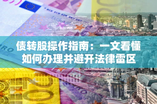 济南债转股操作指南：一文看懂如何办理并避开法律雷区