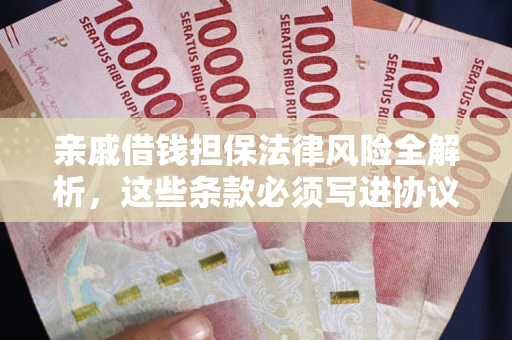 济南亲戚借钱担保法律风险全解析，这些条款必须写进协议