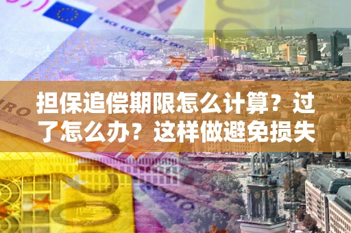 济南担保追偿期限怎么计算？过了怎么办？这样做避免损失！