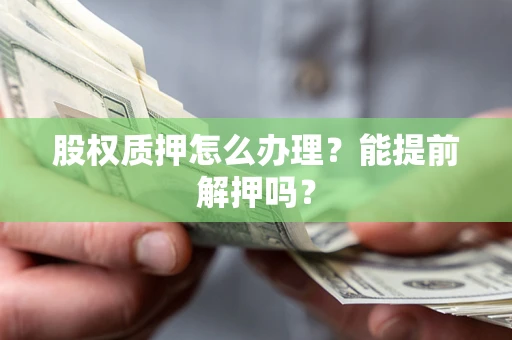 济南股权质押怎么办理？能提前解押吗？