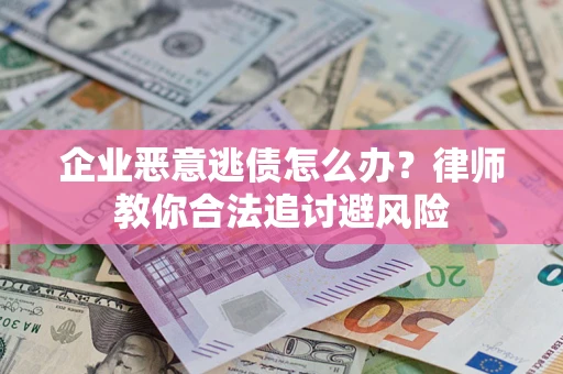 济南企业恶意逃债怎么办？律师教你合法追讨避风险