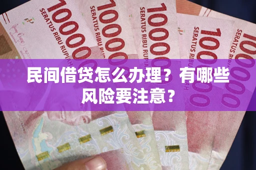 济南民间借贷怎么办理？有哪些风险要注意？