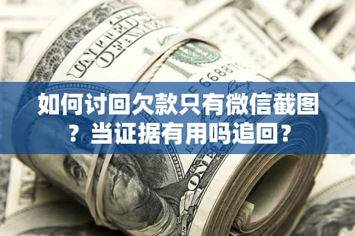 济南如何讨回欠款只有微信截图？当证据有用吗追回？