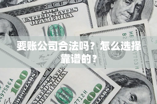 济南要账公司合法吗？怎么选择靠谱的？