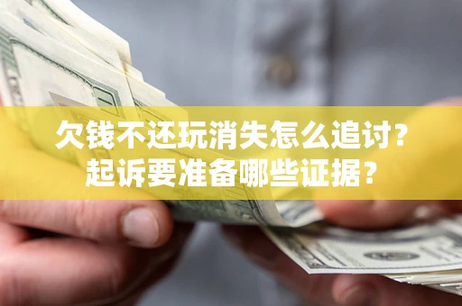 济南欠钱不还玩消失怎么追讨？起诉要准备哪些证据？