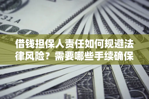 济南借钱担保人责任如何规避法律风险？需要哪些手续确保安全？