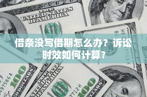 济南借条没写借期怎么办？诉讼时效如何计算？