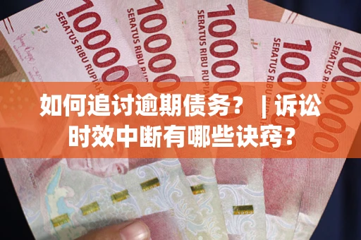 济南如何追讨逾期债务？ | 诉讼时效中断有哪些诀窍？
