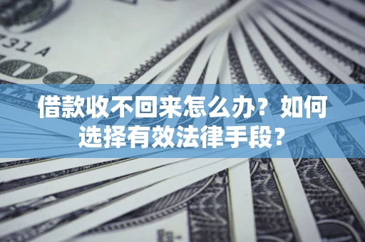 济南借款收不回来怎么办？如何选择有效法律手段？