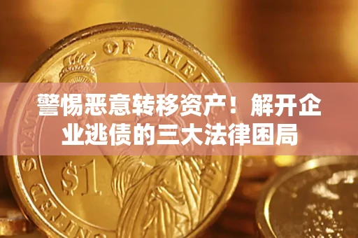济南警惕恶意转移资产！解开企业逃债的三大法律困局