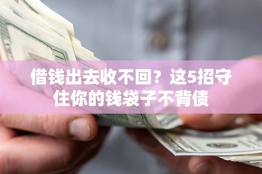 济南借钱出去收不回？这5招守住你的钱袋子不背债
