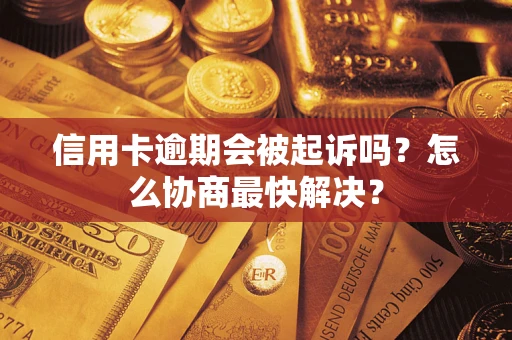 济南信用卡逾期会被起诉吗？怎么协商最快解决？