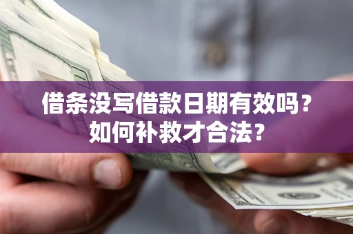 济南借条没写借款日期有效吗？如何补救才合法？